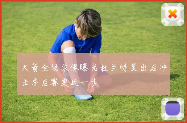 火箭全场录像曝光杜兰特复出后冲击季后赛更近一步