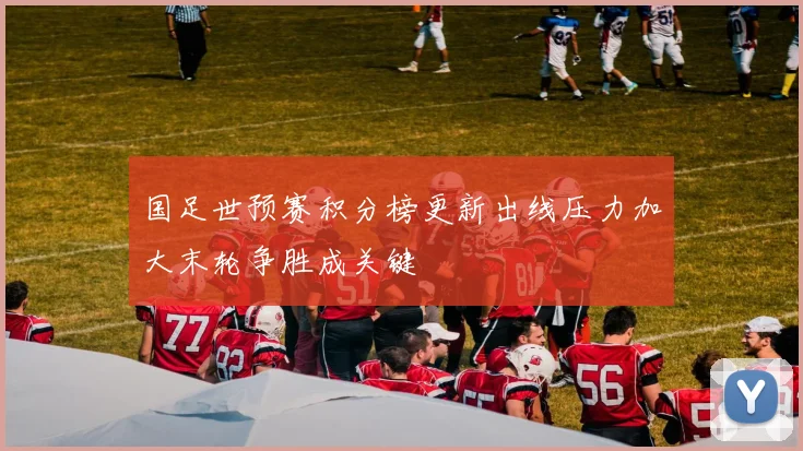 国足世预赛积分榜更新出线压力加大末轮争胜成关键