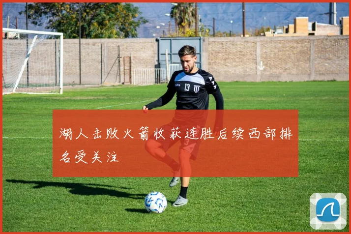 湖人击败火箭收获连胜后续西部排名受关注